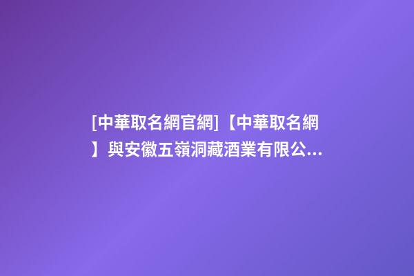 [中華取名網官網]【中華取名網】與安徽五嶺洞藏酒業有限公司簽約-第1張-公司起名-玄機派